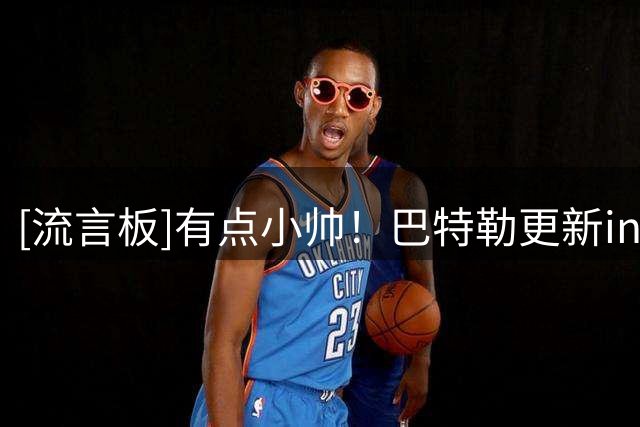 [流言板]有点小帅！巴特勒更新ins晒出一张穿搭照与球迷分享